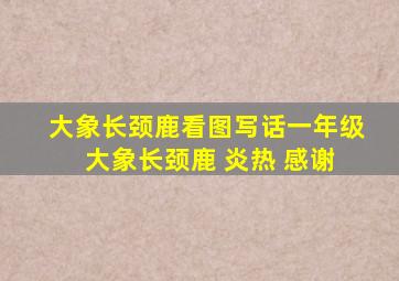 大象长颈鹿看图写话一年级 大象长颈鹿 炎热 感谢